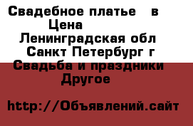 Свадебное платье 2 в 1 › Цена ­ 17 000 - Ленинградская обл., Санкт-Петербург г. Свадьба и праздники » Другое   